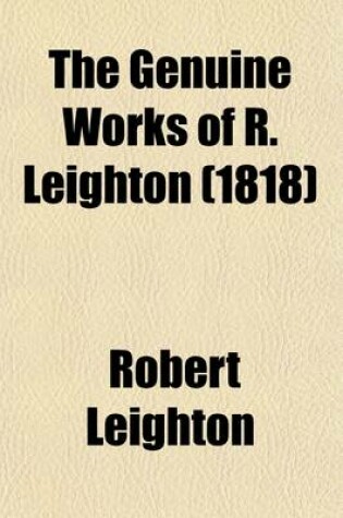 Cover of The Genuine Works of R. Leighton (Volume 2); With a Preface by Philip Doddridge to Which Is Now Prefixed, the Life of the Author