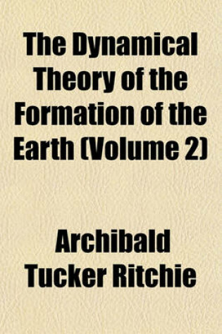 Cover of The Dynamical Theory of the Formation of the Earth (Volume 2)