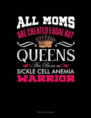 Cover of All Moms Are Created Equal But Queens Are Born as Sickle Cell Anemia Warrior