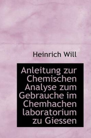 Cover of Anleitung Zur Chemischen Analyse Zum Gebrauche Im Chemhachen Laboratorium Zu Giessen