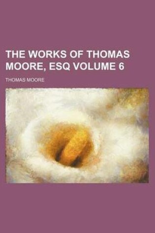 Cover of The Works of Thomas Moore, Esq Volume 6