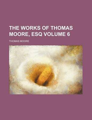 Book cover for The Works of Thomas Moore, Esq Volume 6