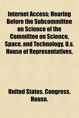 Book cover for Internet Access; Hearing Before the Subcommittee on Science of the Committee on Science, Space, and Technology, U.S. House of Representatives,