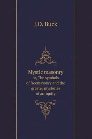Cover of Mystic masonry or, The symbols of freemasonry and the greater mysteries of antiquity