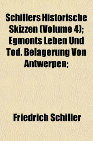 Cover of Schillers Historische Skizzen (Volume 4); Egmonts Leben Und Tod. Belagerung Von Antwerpen;