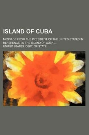 Cover of Island of Cuba; Message from the President of the United States in Reference to the Island of Cuba