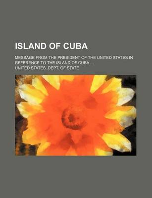 Book cover for Island of Cuba; Message from the President of the United States in Reference to the Island of Cuba