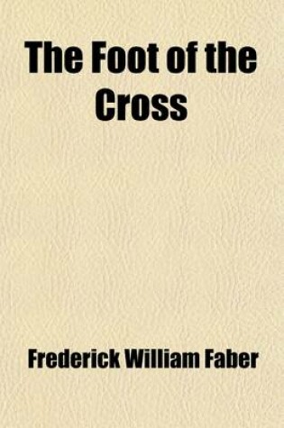 Cover of The Foot of the Cross; Or, the Sorrows of Mary. Or, the Sorrows of Mary