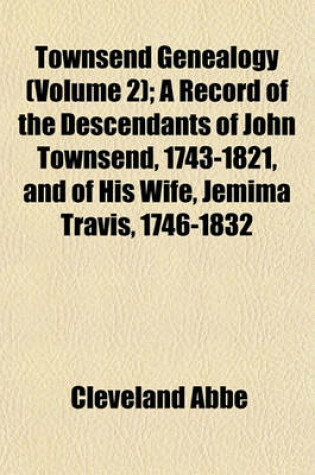 Cover of Townsend Genealogy (Volume 2); A Record of the Descendants of John Townsend, 1743-1821, and of His Wife, Jemima Travis, 1746-1832