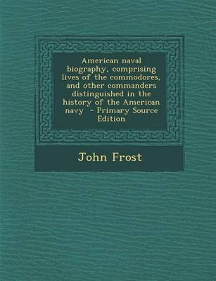 Book cover for American Naval Biography, Comprising Lives of the Commodores, and Other Commanders Distinguished in the History of the American Navy - Primary Source