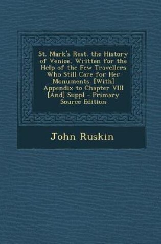 Cover of St. Mark's Rest. the History of Venice, Written for the Help of the Few Travellers Who Still Care for Her Monuments. [With] Appendix to Chapter VIII [And] Suppl - Primary Source Edition