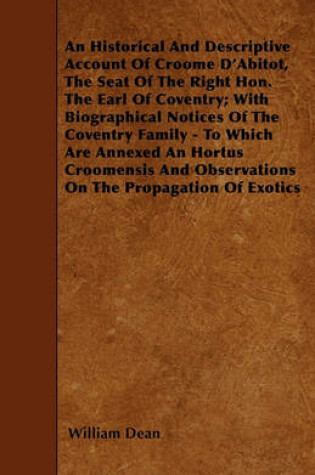 Cover of An Historical And Descriptive Account Of Croome D'Abitot, The Seat Of The Right Hon. The Earl Of Coventry; With Biographical Notices Of The Coventry Family - To Which Are Annexed An Hortus Croomensis And Observations On The Propagation Of Exotics