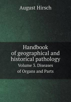 Book cover for Handbook of geographical and historical pathology Volume 3. Diseases of Organs and Parts