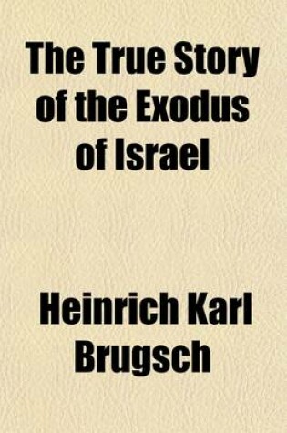 Cover of The True Story of the Exodus of Israel; Together with a Brief Review of the History of Monumental Egypt