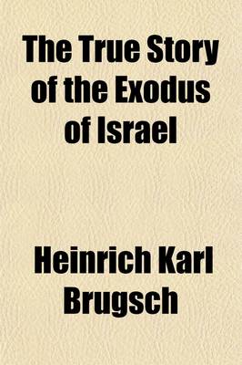 Book cover for The True Story of the Exodus of Israel; Together with a Brief Review of the History of Monumental Egypt