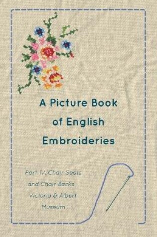 Cover of A Picture Book of English Embroideries - Part IV. Chair Seats and Chair Backs