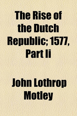 Book cover for The Rise of the Dutch Republic; 1577, Part II