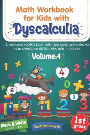 Cover of Math Workbook For Kids Withs Dyscalculia. A Resource Toolkit Book with 100 Math Activities to Help Overcome Difficulties with Numbers. Volume 4. Black & White Edition