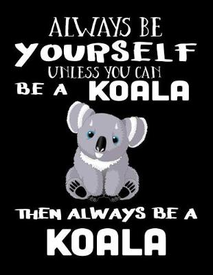 Book cover for Always Be Yourself Unless You Can Be A Koala Then Always Be A Koala