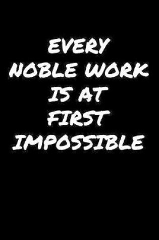 Cover of Every Noble Work Is At First Impossible�