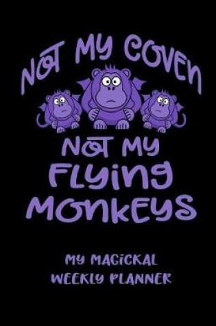 Cover of Not My Coven Not My Flying Monkeys! My Magickal Weekly Planner