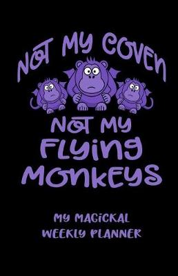 Book cover for Not My Coven Not My Flying Monkeys! My Magickal Weekly Planner