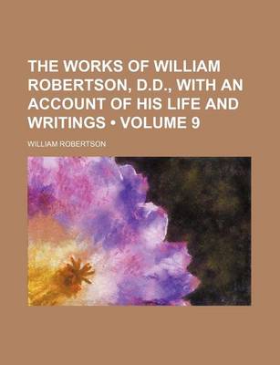 Book cover for The Works of William Robertson, D.D., with an Account of His Life and Writings (Volume 9)