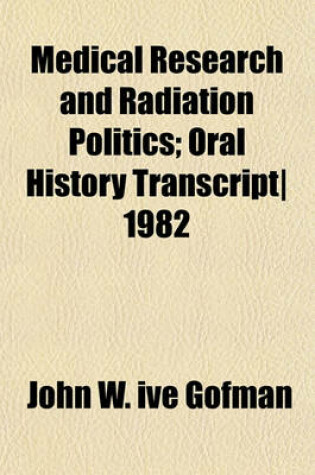 Cover of Medical Research and Radiation Politics; Oral History Transcript 1982