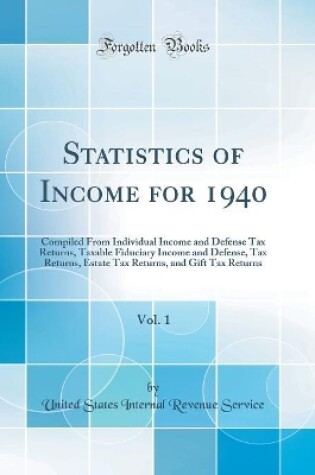 Cover of Statistics of Income for 1940, Vol. 1: Compiled From Individual Income and Defense Tax Returns, Taxable Fiduciary Income and Defense, Tax Returns, Estate Tax Returns, and Gift Tax Returns (Classic Reprint)