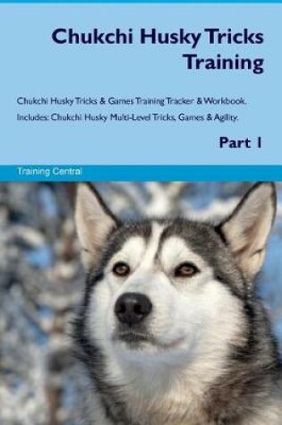 Cover of Chukchi Husky Tricks Training Chukchi Husky Tricks & Games Training Tracker & Workbook. Includes
