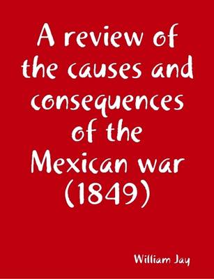 Book cover for A Review of the Causes and Consequences of the Mexican War (1849)