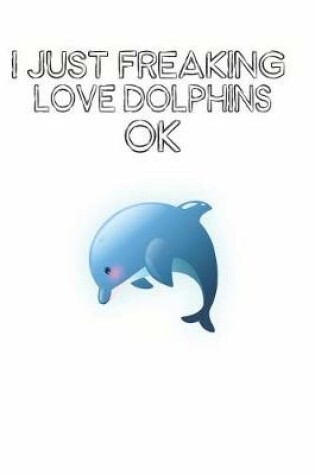 Cover of I Just Freaking Love Dolphins Ok