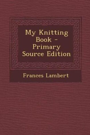 Cover of My Knitting Book - Primary Source Edition