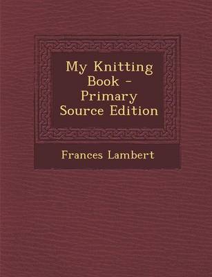 Book cover for My Knitting Book - Primary Source Edition