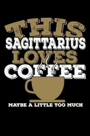 Cover of This Sagittarius Loves Coffee Maybe A Little Too Much Notebook