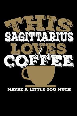 Book cover for This Sagittarius Loves Coffee Maybe A Little Too Much Notebook