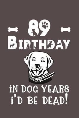 Book cover for 89 Birthday - In Dog Years I'd Be Dead!