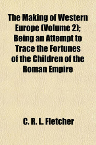 Cover of The Making of Western Europe (Volume 2); Being an Attempt to Trace the Fortunes of the Children of the Roman Empire