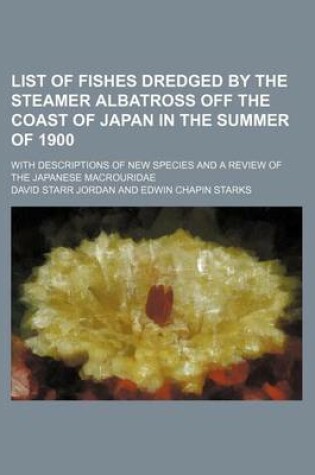 Cover of List of Fishes Dredged by the Steamer Albatross Off the Coast of Japan in the Summer of 1900; With Descriptions of New Species and a Review of the Jap