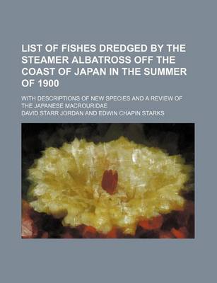 Book cover for List of Fishes Dredged by the Steamer Albatross Off the Coast of Japan in the Summer of 1900; With Descriptions of New Species and a Review of the Jap