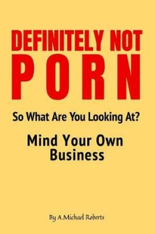 Cover of Definitely Not Porn So What Are You Looking At? Mind Your Own Business