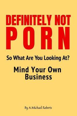 Book cover for Definitely Not Porn So What Are You Looking At? Mind Your Own Business