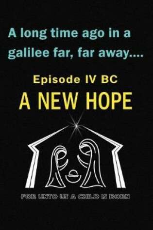 Cover of A Long Time Ago in a Galilee Far Far Away....Episode IV BC A New Hope For Unto Us a Child is Born Journal