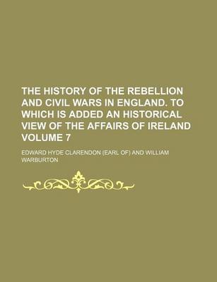 Book cover for The History of the Rebellion and Civil Wars in England. to Which Is Added an Historical View of the Affairs of Ireland Volume 7