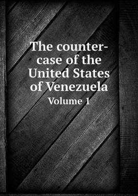 Book cover for The counter-case of the United States of Venezuela Volume 1