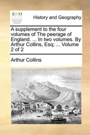 Cover of A Supplement to the Four Volumes of the Peerage of England. ... in Two Volumes. by Arthur Collins, Esq; ... Volume 2 of 2