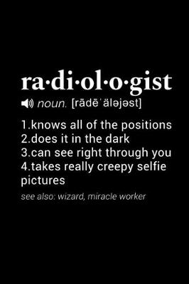 Book cover for Radiologist (noun. [rade alejest] 1. knows all of the positions 2. does it in the dark 3. can see right through you 4. takes really creepy selfie pictures (see also