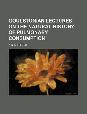 Book cover for Goulstonian Lectures on the Natural History of Pulmonary Consumption