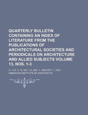 Book cover for Quarterly Bulletin Containing an Index of Literature from the Publications of Architectural Societies and Periodicals on Architecture and Allied Subjects Volume 13, Nos. 1-3; V. 1-12, V. 13, No. 1-3 Jan. 1, 1900-Oct. 1, 1912