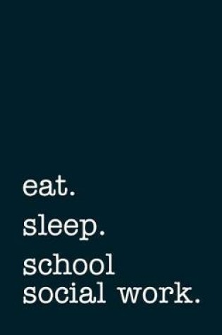 Cover of eat. sleep. school social work. - Lined Notebook